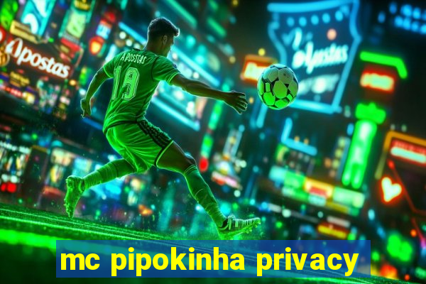 mc pipokinha privacy